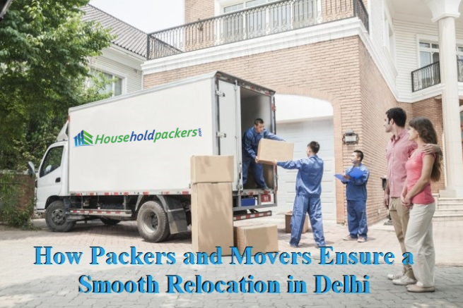 How Packers and Movers Ensure a Smooth Relocation in Delhi