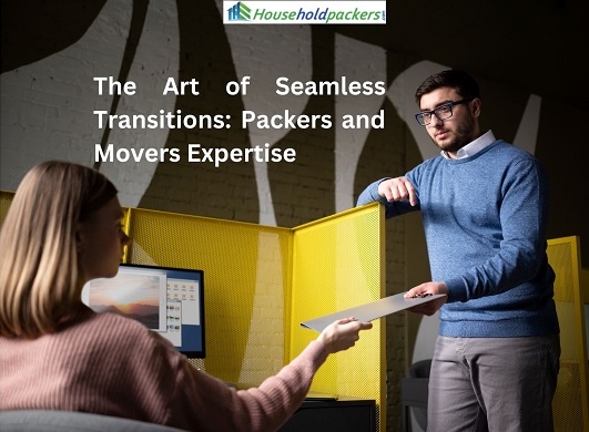 The Art of Seamless Transitions: Packers and Movers Expertise